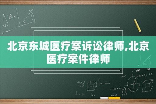 北京東城醫療案訴訟律師,北京醫療案件律師