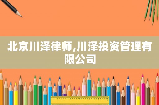 北京川澤律師,川澤投資管理有限公司