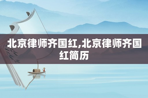 北京律師齊國紅,北京律師齊國紅簡(jiǎn)歷