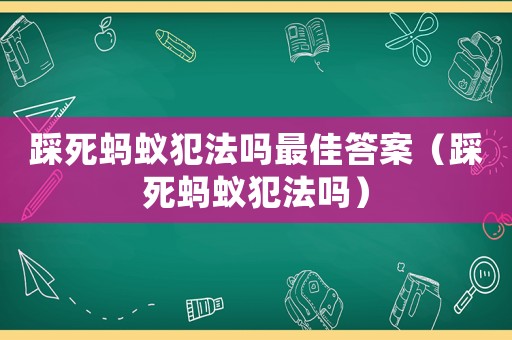 踩死螞蟻犯法嗎最佳答案（踩死螞蟻犯法嗎）