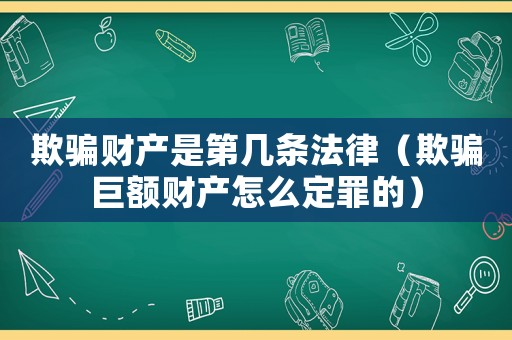 欺騙財產是第幾條法律（欺騙巨額財產怎么定罪的）