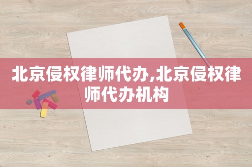 北京侵權律師代辦,北京侵權律師代辦機構