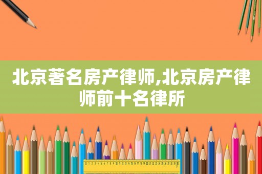 北京著名房產律師,北京房產律師前十名律所