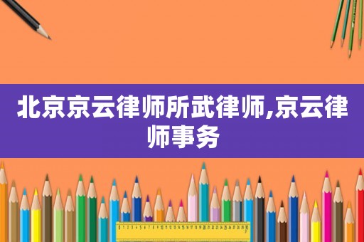 北京京云律師所武律師,京云律師事務