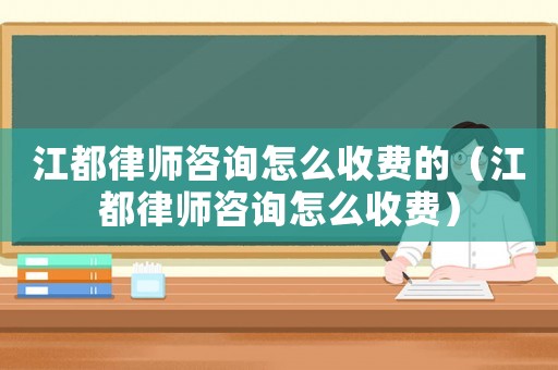 江都律師咨詢怎么收費的（江都律師咨詢怎么收費）