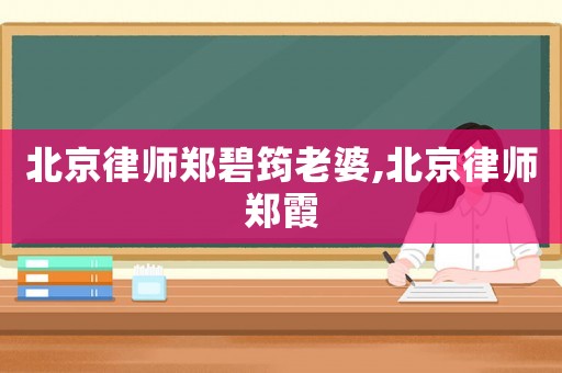 北京律師鄭碧筠老婆,北京律師鄭霞