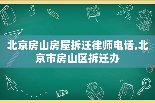 北京房山房屋拆遷律師電話,北京市房山區(qū)拆遷辦