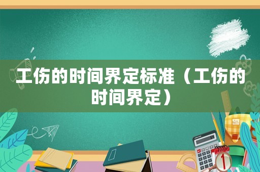 工傷的時間界定標準（工傷的時間界定）