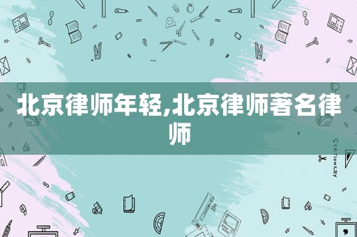 北京律師年輕,北京律師著名律師
