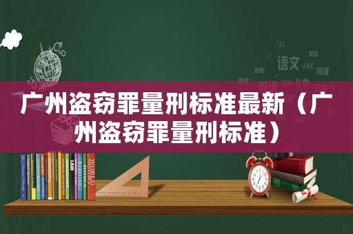 廣州盜竊罪量刑標準最新（廣州盜竊罪量刑標準）