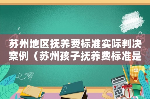 蘇州地區撫養費標準實際判決案例（蘇州孩子撫養費標準是多少錢）