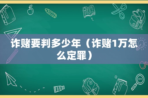 詐賭要判多少年（詐賭1萬怎么定罪）