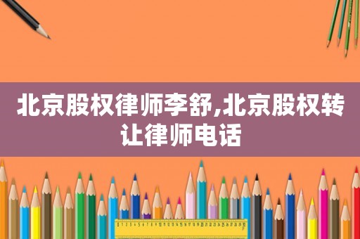 北京股權律師李舒,北京股權轉讓律師電話