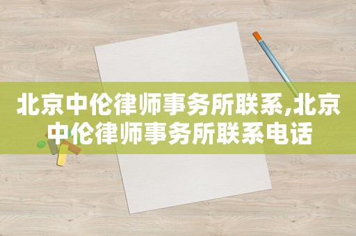 北京中倫律師事務所聯系,北京中倫律師事務所聯系電話