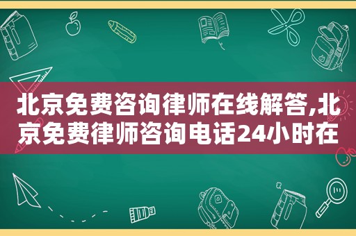 北京免費咨詢律師在線解答,北京免費律師咨詢電話24小時在線