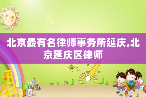 北京最有名律師事務所延慶,北京延慶區律師