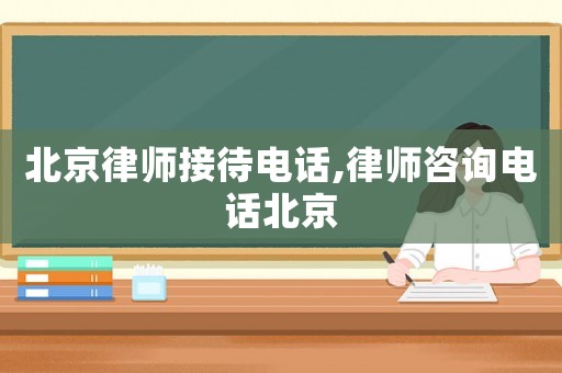 北京律師接待電話,律師咨詢電話北京