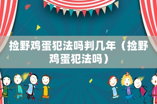 撿野雞蛋犯法嗎判幾年（撿野雞蛋犯法嗎）