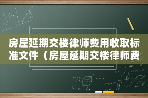 房屋延期交樓律師費(fèi)用收取標(biāo)準(zhǔn)文件（房屋延期交樓律師費(fèi)用收取標(biāo)準(zhǔn)）