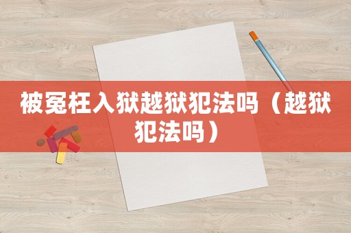被冤枉入獄越獄犯法嗎（越獄犯法嗎）