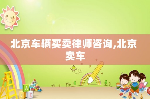 北京車輛買賣律師咨詢,北京 賣車