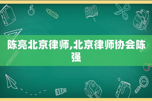 陳亮北京律師,北京律師協會陳強