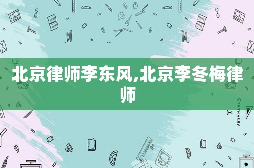 北京律師李東風,北京李冬梅律師