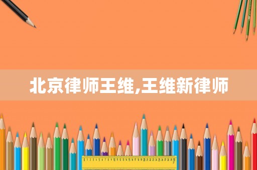 北京律師王維,王維新律師