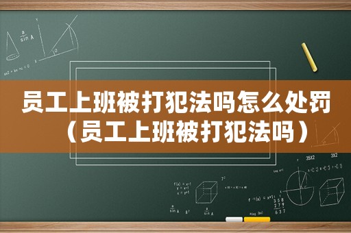 員工上班被打犯法嗎怎么處罰（員工上班被打犯法嗎）