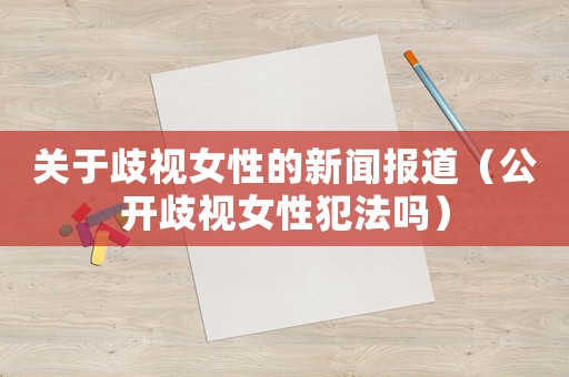 關(guān)于歧視女性的新聞報(bào)道（公開(kāi)歧視女性犯法嗎）