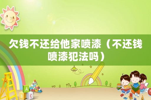 欠錢不還給他家噴漆（不還錢噴漆犯法嗎）