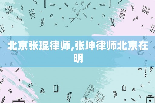 北京張琨律師,張坤律師北京在明