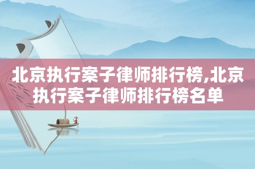 北京執行案子律師排行榜,北京執行案子律師排行榜名單