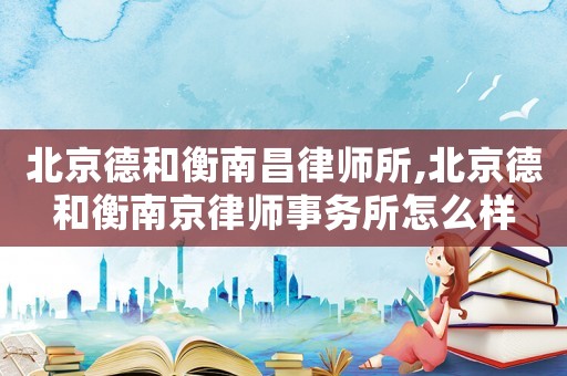 北京德和衡南昌律師所,北京德和衡南京律師事務所怎么樣