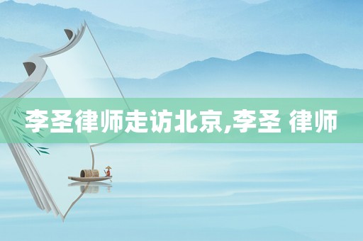李圣律師走訪北京,李圣 律師