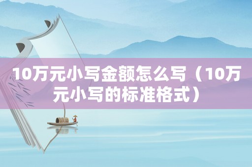 10萬元小寫金額怎么寫（10萬元小寫的標(biāo)準(zhǔn)格式）