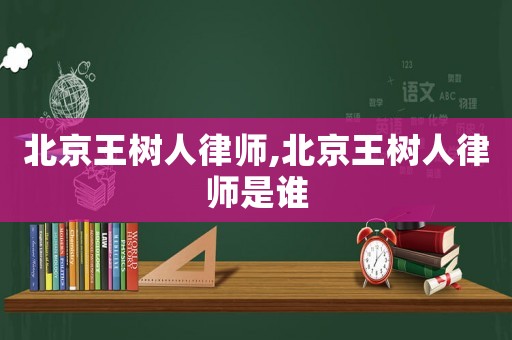 北京王樹人律師,北京王樹人律師是誰