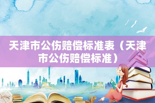 天津市公傷賠償標準表（天津市公傷賠償標準）