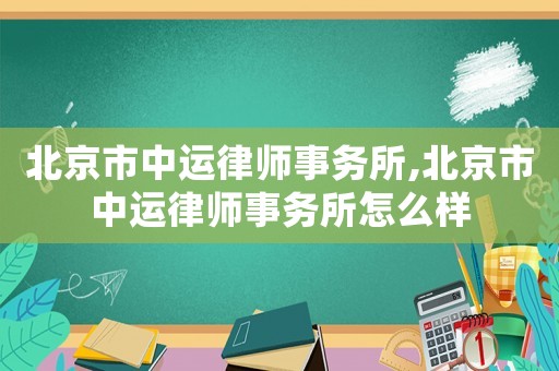 北京市中運(yùn)律師事務(wù)所,北京市中運(yùn)律師事務(wù)所怎么樣