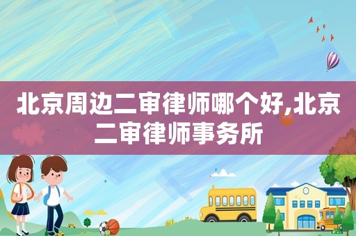 北京周邊二審律師哪個好,北京二審律師事務所