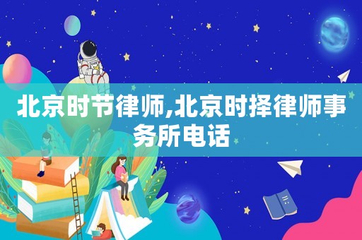 北京時節(jié)律師,北京時擇律師事務所電話