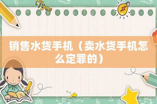 銷售水貨手機（賣水貨手機怎么定罪的）