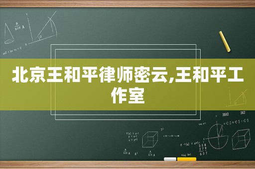 北京王和平律師密云,王和平工作室