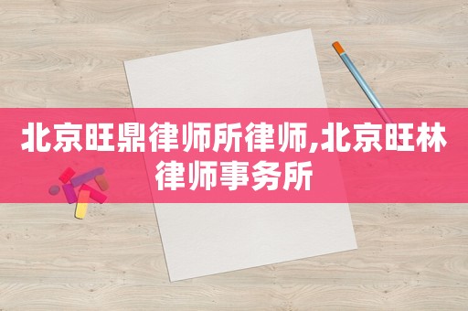 北京旺鼎律師所律師,北京旺林律師事務所