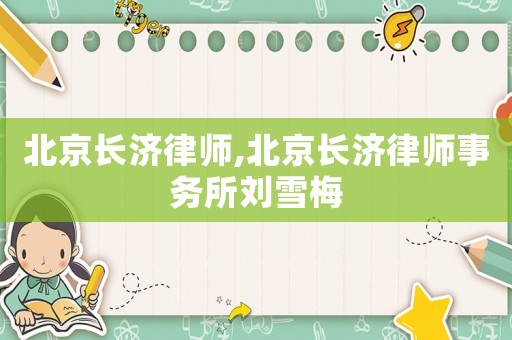 北京長濟律師,北京長濟律師事務所劉雪梅