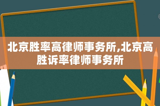 北京勝率高律師事務(wù)所,北京高勝訴率律師事務(wù)所