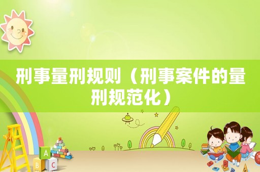 刑事量刑規(guī)則（刑事案件的量刑規(guī)范化）