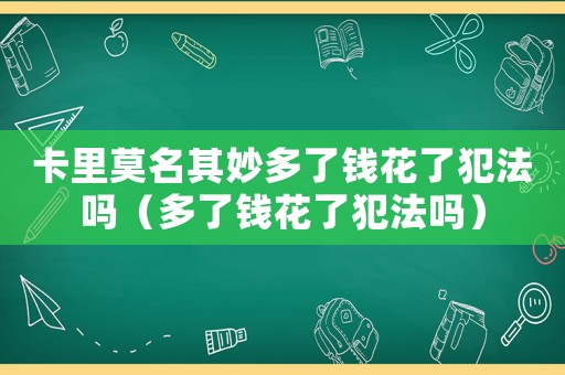 卡里莫名其妙多了錢花了犯法嗎（多了錢花了犯法嗎）