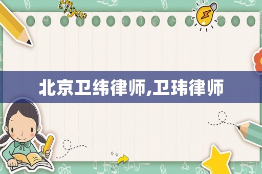 北京衛(wèi)緯律師,衛(wèi)瑋律師