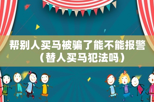 幫別人買馬被騙了能不能報警（替人買馬犯法嗎）